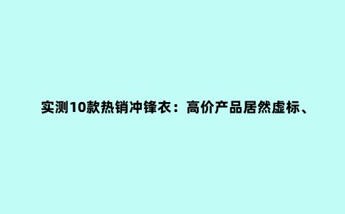 实测10款***冲锋衣：高价产品居然虚标、不合标准？看完再下单