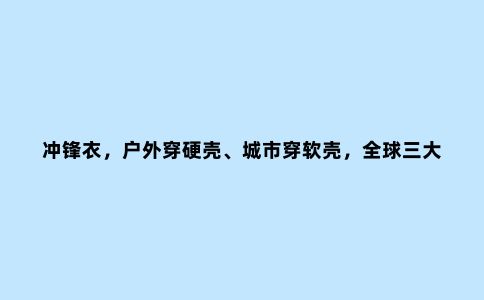 冲锋衣，户外穿硬壳、城市穿软壳，***三大***品牌软壳冲锋衣