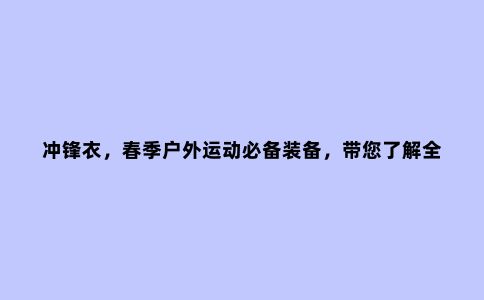 冲锋衣，春季户外运动必备装备，带您了解***10大***品牌冲锋衣