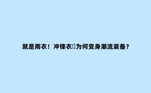 就是雨衣！冲锋衣​为何变身潮流装备？