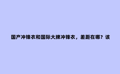 国产冲锋衣和国际***冲锋衣，差距在哪？该如何选择？