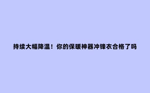 持续大幅降温！你的保暖神器冲锋衣合格了吗？