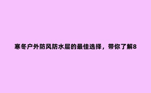 寒冬户外防风防水层的***佳选择，带你了解8款国产三合一冲锋衣