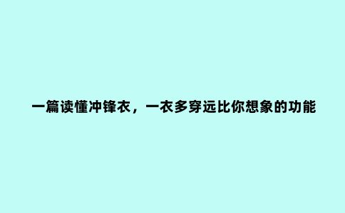 一篇读懂冲锋衣，一衣多穿远比你想象的功能更强大