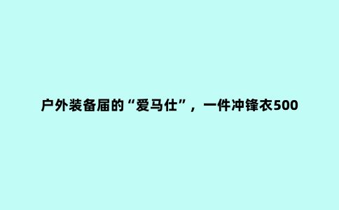 户外装备届的“爱马仕”，一件冲锋衣5000元，背后的大佬竟是安踏