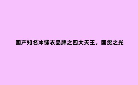 国产知名冲锋衣品牌之四大天王，国货之光