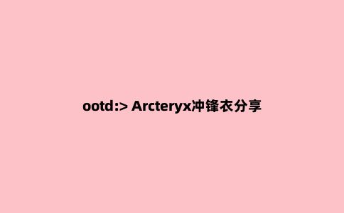 ootd:> Arcteryx冲锋衣分享