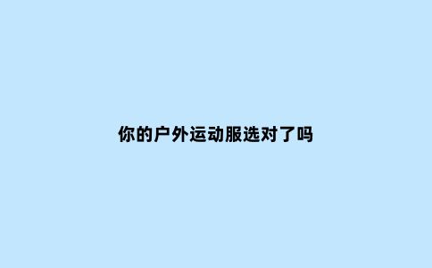 你的户外运动服选对了吗