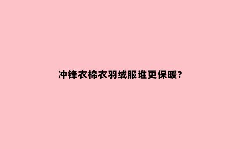 冲锋衣棉衣羽绒服谁更保暖？