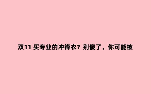 双11 买专业的冲锋衣？别傻了，你可能被种草了