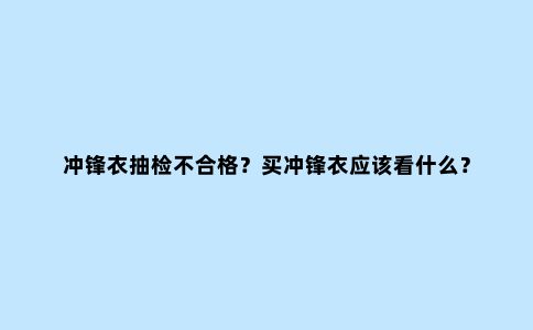 冲锋衣抽检不合格？买冲锋衣应该看什么？