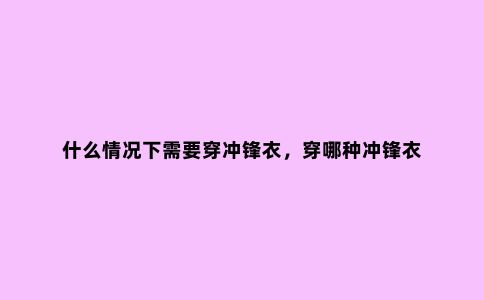 什么情况下需要穿冲锋衣，穿哪种冲锋衣