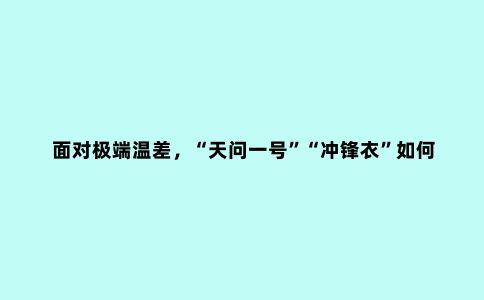 面对极端温差，“天问一号”“冲锋衣”如何破解“冰火两重天”难题？