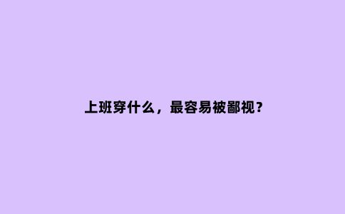 上班穿什么，***容易被鄙视？