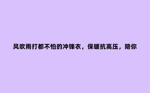 风吹雨打都不怕的冲锋衣，保暖抗高压，陪你征服各种高难路线