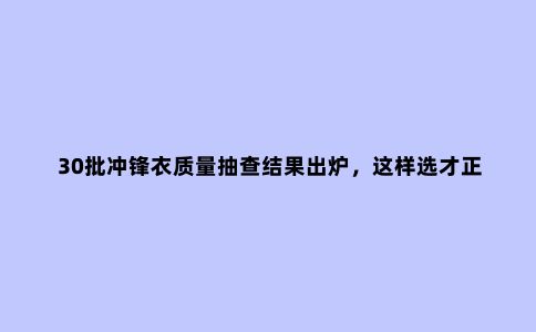 30批冲锋衣质量抽查结果出炉，这样选才正确