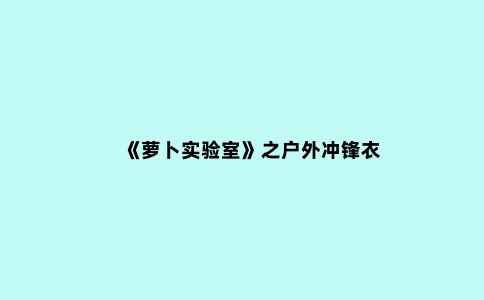 《萝卜实验室》之户外冲锋衣