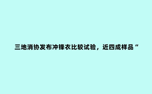 三地消协发布冲锋衣比较试验，近四成样品“有问题”！这些品牌赫然在列→