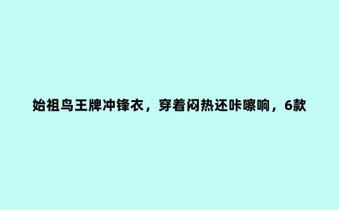 始祖鸟***冲锋衣，穿着闷热还咔嚓响，6款***轻量冲锋衣推荐