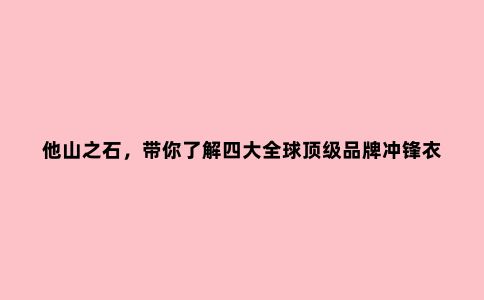 他山之石，带你了解四大******品牌冲锋衣