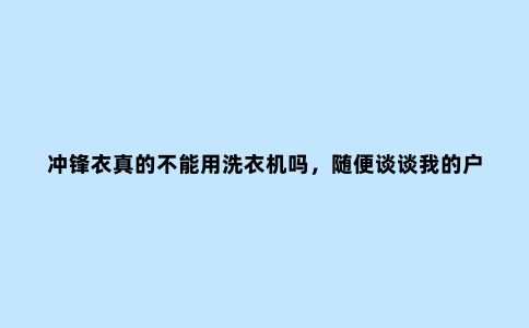 冲锋衣真的不能用洗衣机吗，随便谈谈我的户外装备清洗小经验