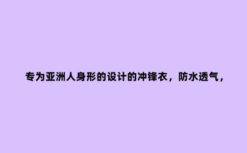 专为亚洲人身形的设计的冲锋衣，防水透气，野外丛林的可靠搭档