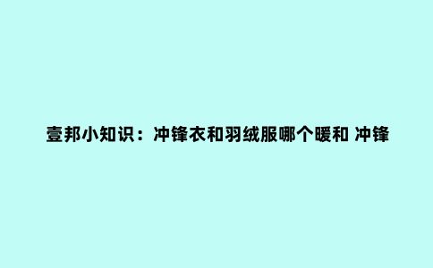 壹邦小知识：冲锋衣和羽绒服哪个暖和 冲锋衣可以代替羽绒服吗