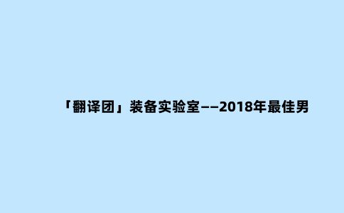 「翻译团」装备实验室——2018年***佳男款防雨夹克(轻量冲锋衣)评测