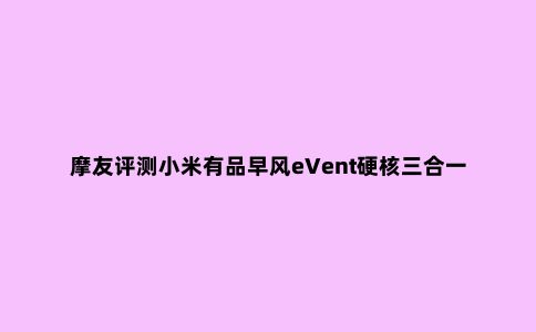摩友评测小米有品早风eVent硬核三合一冲锋衣：天冷骑车穿它没错
