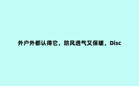 外户外都认得它,防风透气又保暖,Discovery套绒冲锋衣