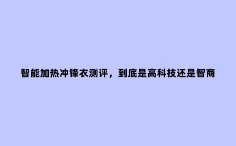 智能加热冲锋衣测评，到底是高科技还是智商税？