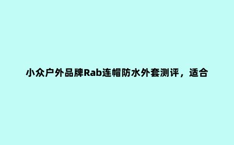 小众户外品牌Rab连帽防水外套测评,适合春夏使用的轻量冲锋衣