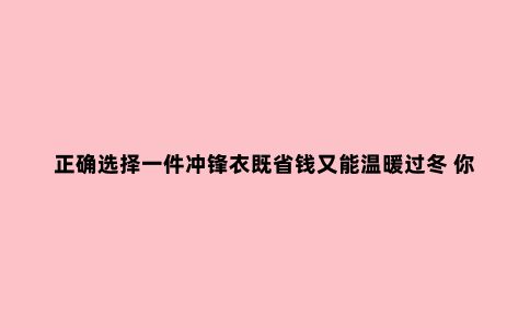 正确选择一件冲锋衣既省钱又能温暖过冬 你为什么不呢?