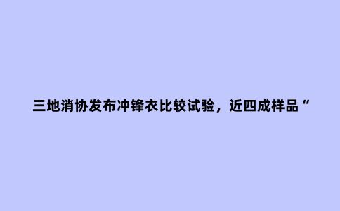 三地消协发布冲锋衣比较试验，近四成样品“有问题”