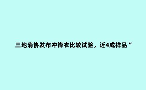 三地消协发布冲锋衣比较试验，近4成样品“有问题”！这些品牌赫然在列