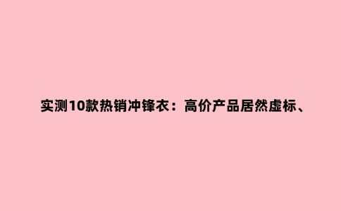 实测10款***冲锋衣：高价产品居然虚标、不合标准？看完再下单